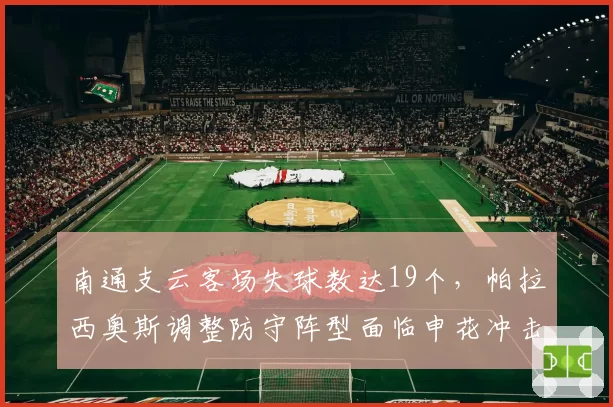 南通支云客场失球数达19个,帕拉西奥斯调整防守阵型面临申花冲击