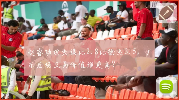 赵睿助攻失误比2.8比徐杰3.5,广东后场交易价值谁更高?