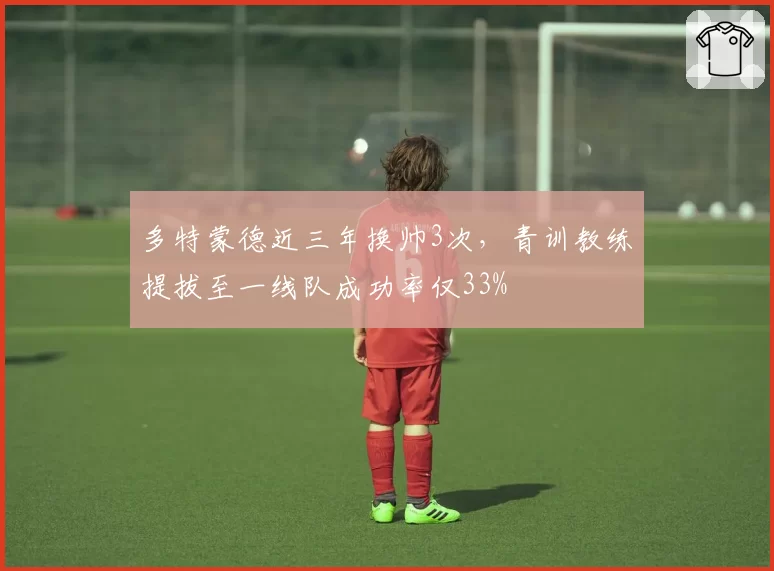 多特蒙德近三年换帅3次,青训教练提拔至一线队成功率仅33%