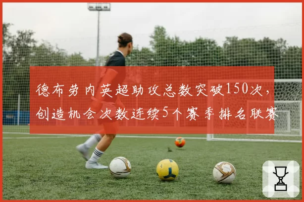 德布劳内英超助攻总数突破150次，创造机会次数连续5个赛季排名联赛第一