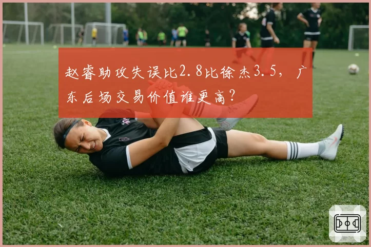赵睿助攻失误比2.8比徐杰3.5,广东后场交易价值谁更高?