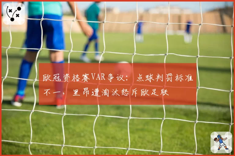 欧冠资格赛VAR争议:点球判罚标准不一,里昂遭淘汰怒斥欧足联