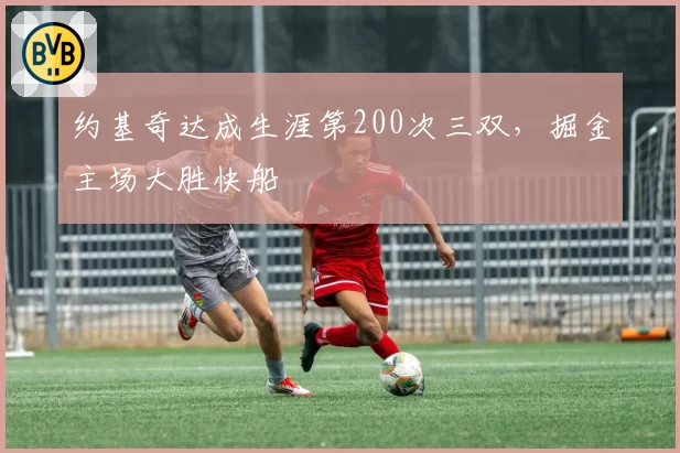 约基奇达成生涯第200次三双，掘金主场大胜快船